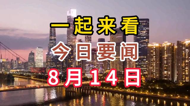 最新消息！两分钟看完今日要闻，8月14日新闻摘要！,最新消息！两分钟看完今日要闻，8月14日新闻摘要！,第11张