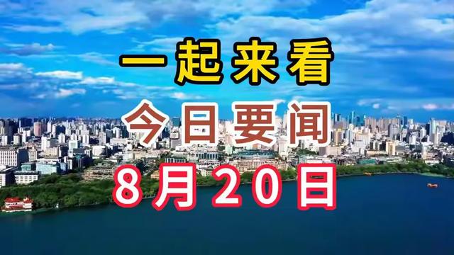 大事大事大事！一起来看今日要闻，8月20日新闻摘要,大事大事大事！一起来看今日要闻，8月20日新闻摘要,第11张