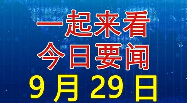 大事大事大事！今日必看8条要闻，9月29日新闻摘要！,大事大事大事！今日必看8条要闻，9月29日新闻摘要！,第1张