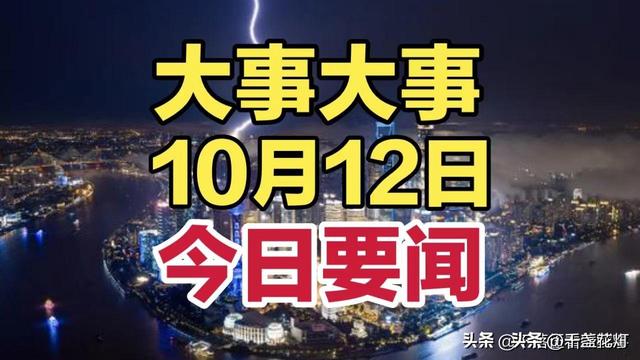 最新消息！10月12日凌晨0点前新闻摘要，十条国内精彩要闻！,最新消息！10月12日凌晨0点前新闻摘要，十条国内精彩要闻！,第3张