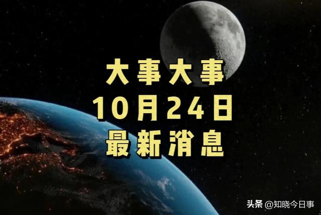 最新消息！10月24日今日要闻！十条重点国内精彩新闻摘要！