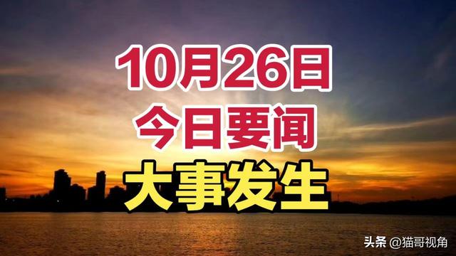 最新消息！10月26日零点前今日要闻，十条重点精选新闻摘要！,最新消息！10月26日零点前今日要闻，十条重点精选新闻摘要！,第2张