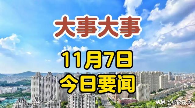 今日要闻：11月7日凌晨0点前新闻摘要，国内十大精彩今日要闻,今日要闻：11月7日凌晨0点前新闻摘要，国内十大精彩今日要闻,第15张