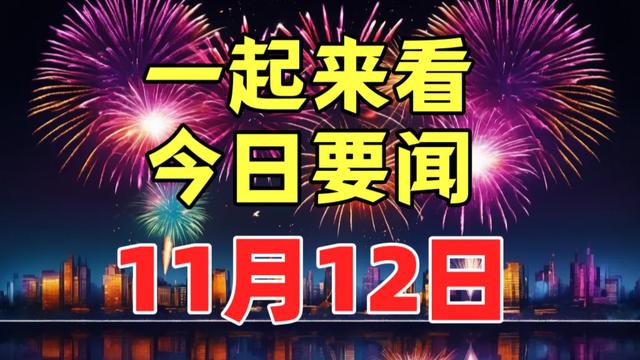 大事大事大事！11月12日最新消息！今日要闻！重点新闻摘要！,大事大事大事！11月12日最新消息！今日要闻！重点新闻摘要！,第2张