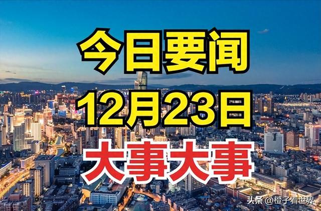 两分钟看完！12月23日下午17点前新闻摘要，今日国内外最新要闻！