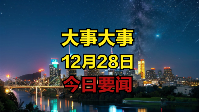 最新消息：事发于12月28日凌晨0点前新闻摘要 十大国内精彩要闻！,最新消息：事发于12月28日凌晨0点前新闻摘要 十大国内精彩要闻！,第19张