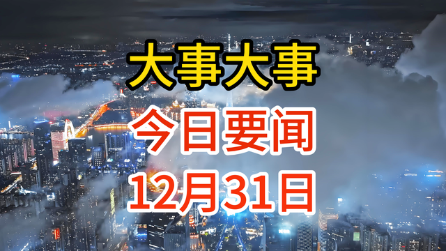 12月31日，今日要闻！大事大事，十条国内新闻摘要，三分钟看完,12月31日，今日要闻！大事大事，十条国内新闻摘要，三分钟看完,第2张